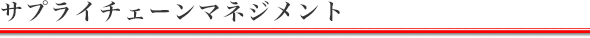 サプライチェーンマネジメント