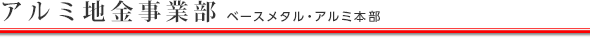 アルミ地金事業部（ベースメタル・アルミ本部）