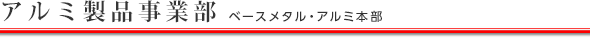 アルミ製品事業部（ベースメタル・アルミ本部）