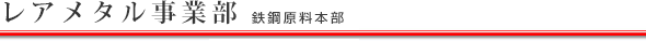 レアメタル事業部（社長直轄）
